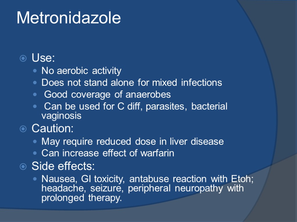 Metronidazole Use: No aerobic activity Does not stand alone for mixed infections Good coverage